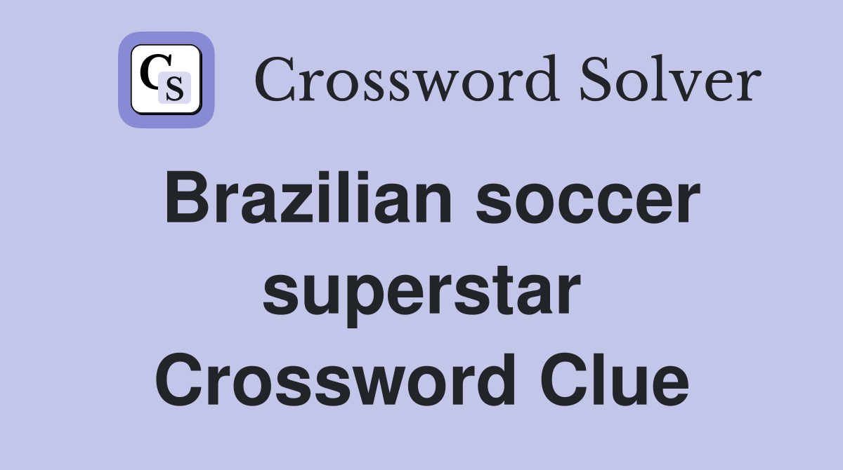 Brazilian soccer superstar Crossword Clue