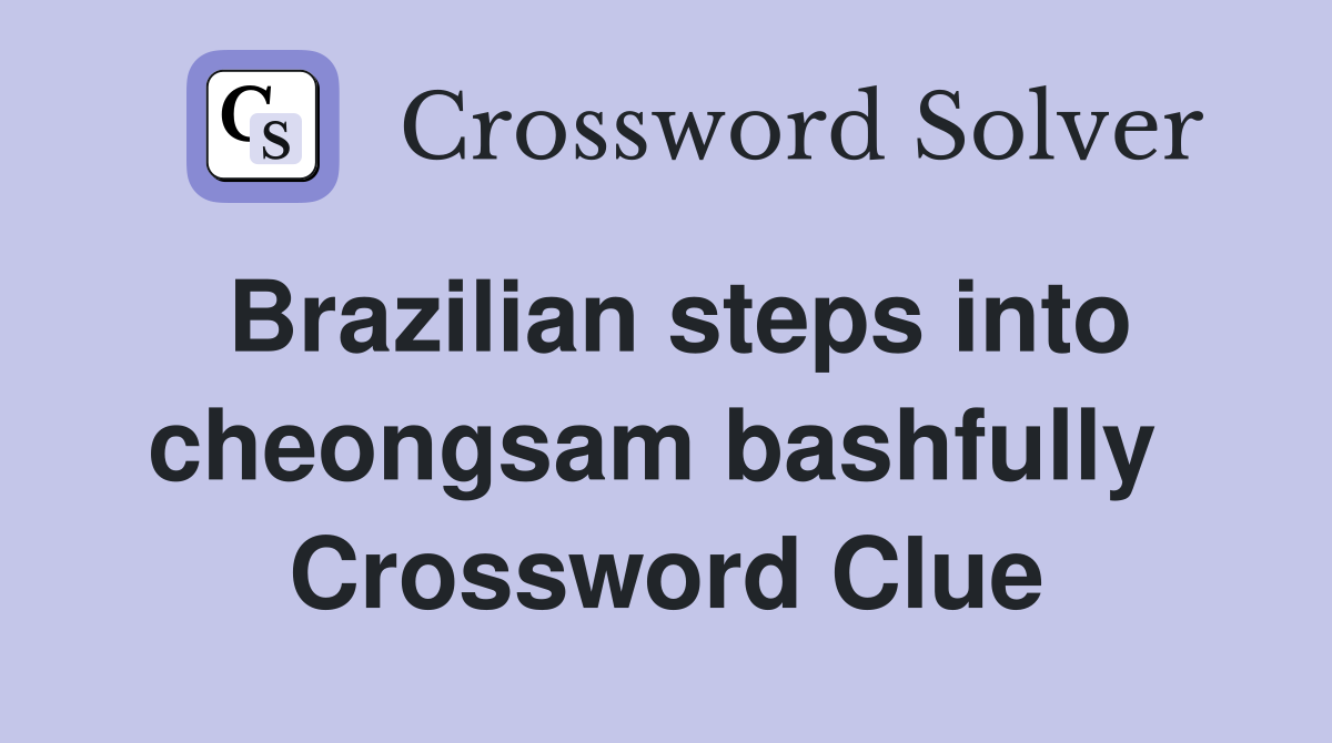 Brazilian steps into cheongsam bashfully  Crossword Clue