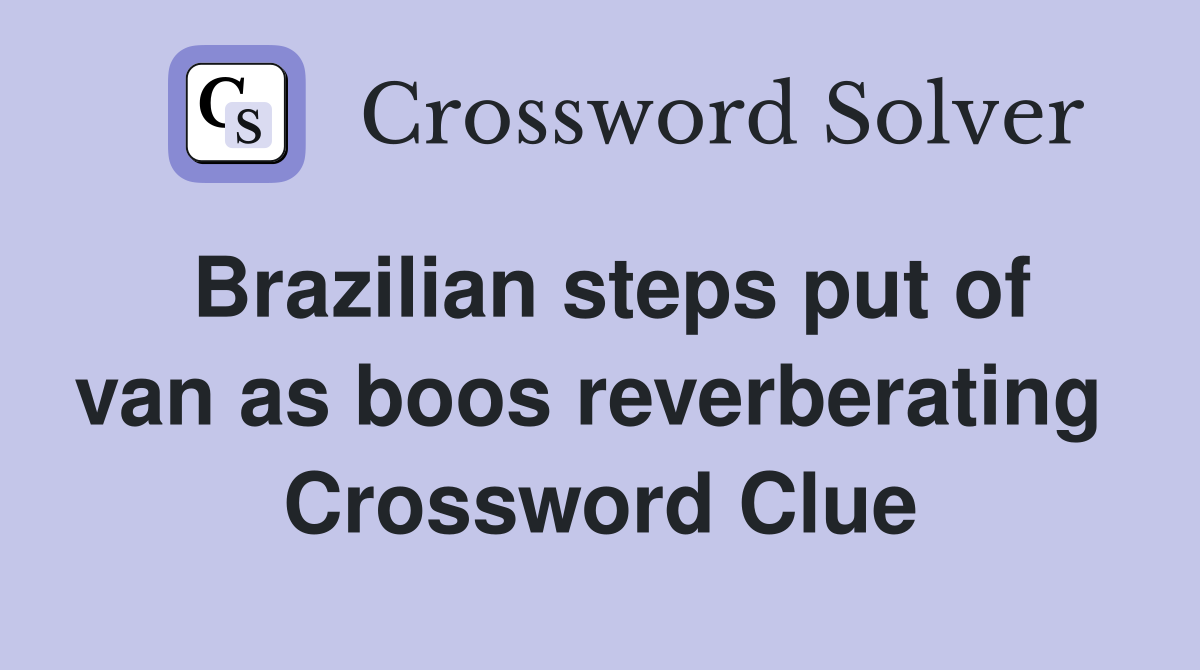 Brazilian steps put of van as boos reverberating  Crossword Clue