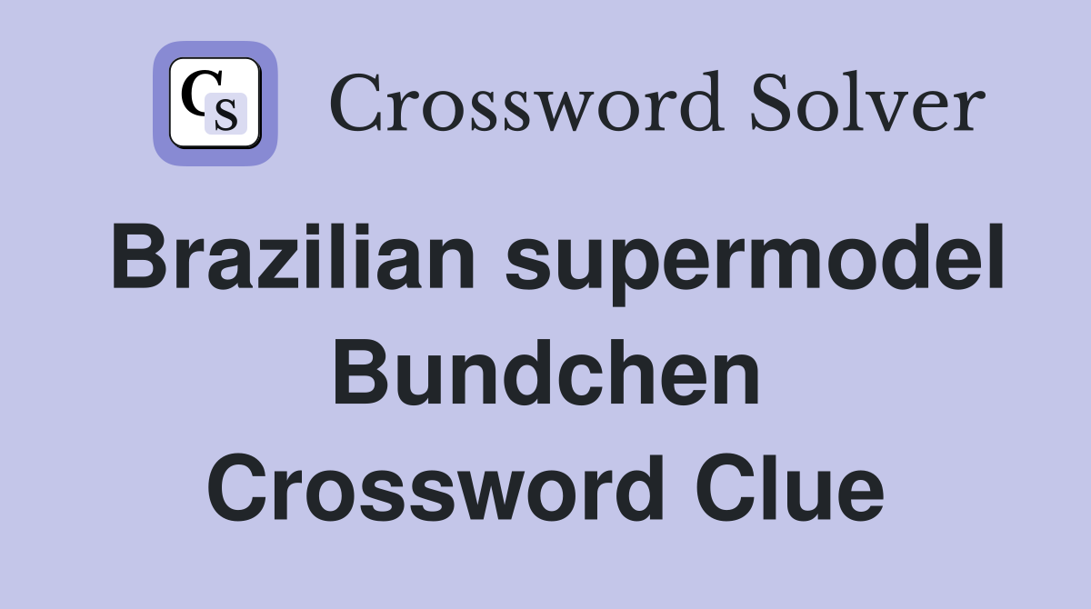 Brazilian supermodel Bundchen Crossword Clue