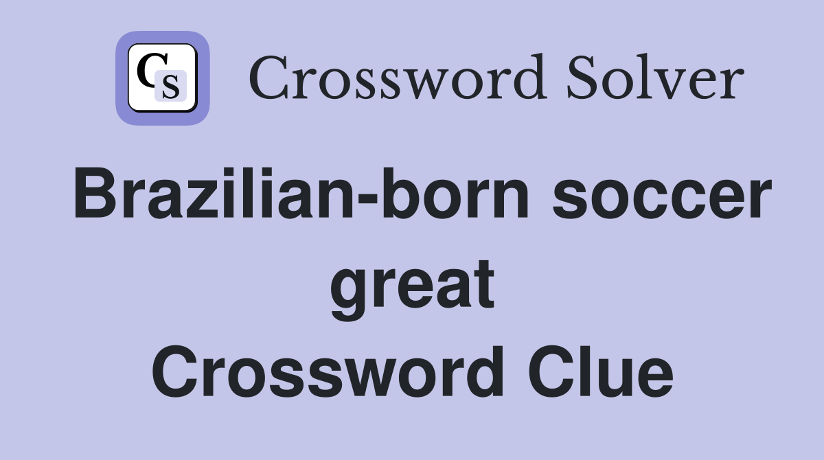 Brazilian-born soccer great Crossword Clue