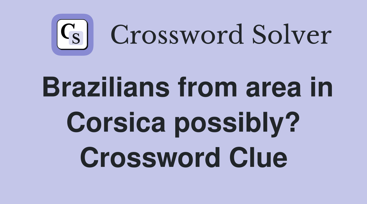 Brazilians from area in Corsica possibly? Crossword Clue