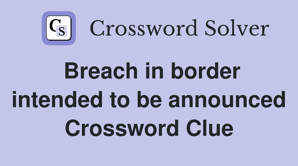 Breach in border intended to be announced Crossword Clue