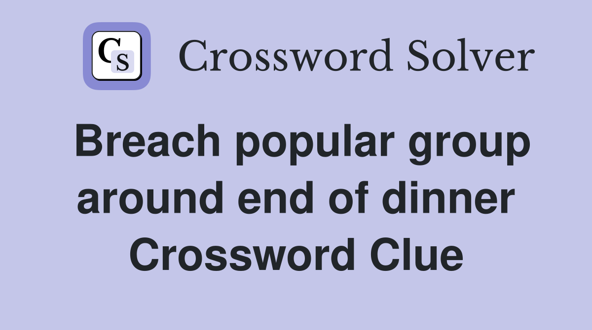 Breach popular group around end of dinner Crossword Clue
