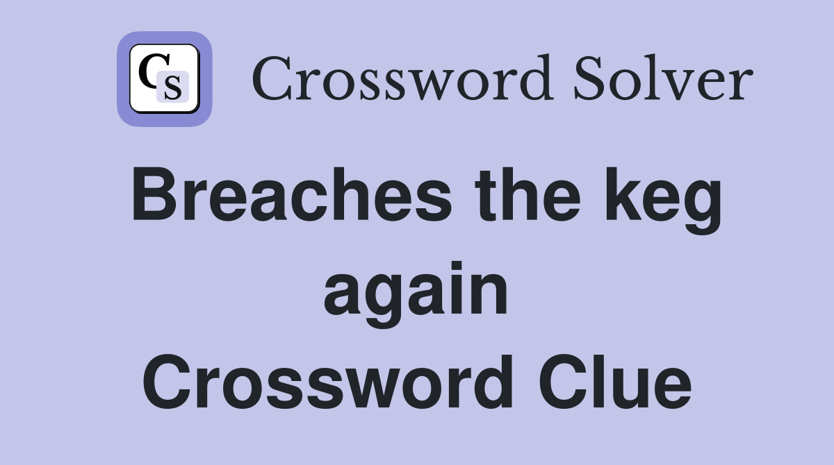 Breaches the keg again Crossword Clue