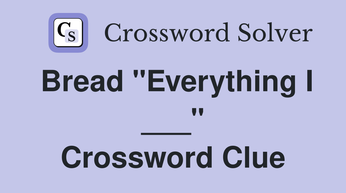 Bread "Everything I ___" Crossword Clue
