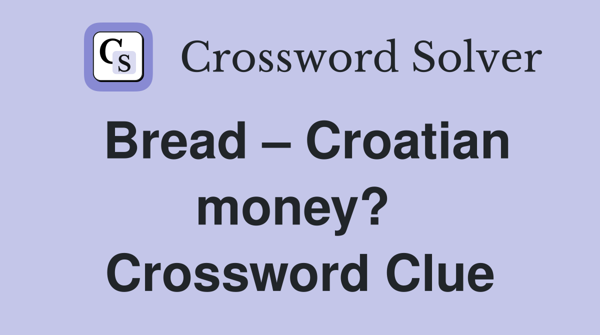 Bread – Croatian money?  Crossword Clue