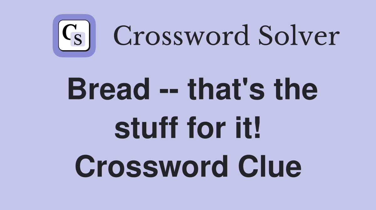 Bread -- that's the stuff for it! Crossword Clue
