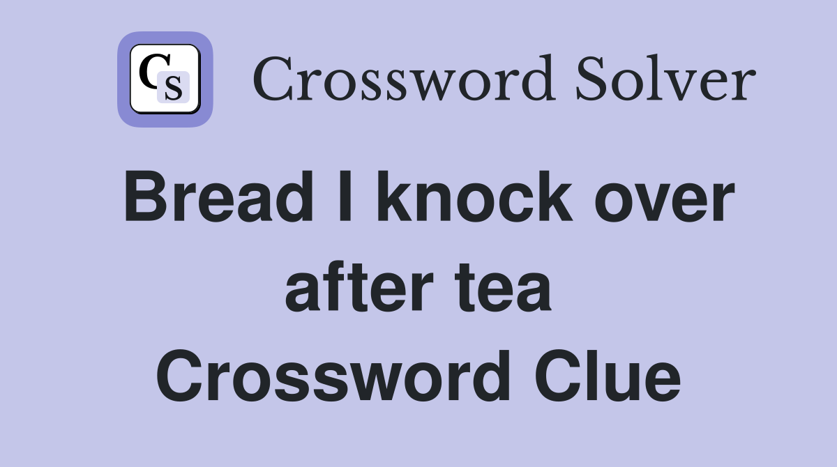 Bread I knock over after tea Crossword Clue