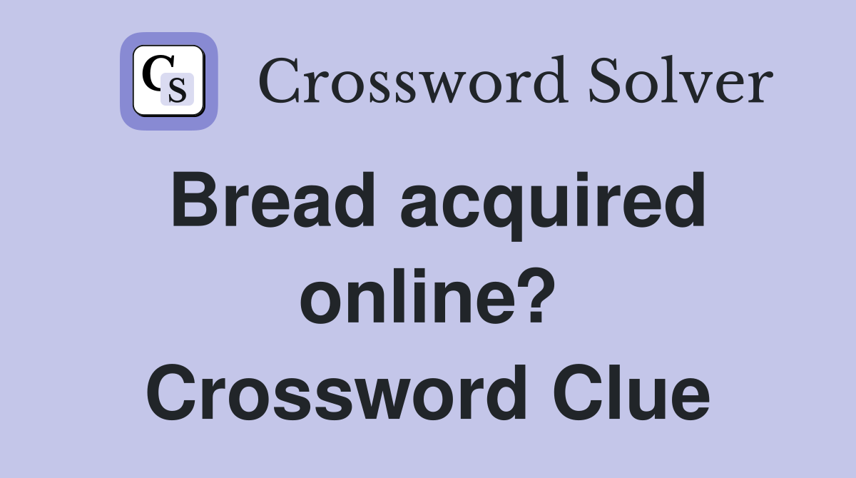Bread acquired online? Crossword Clue