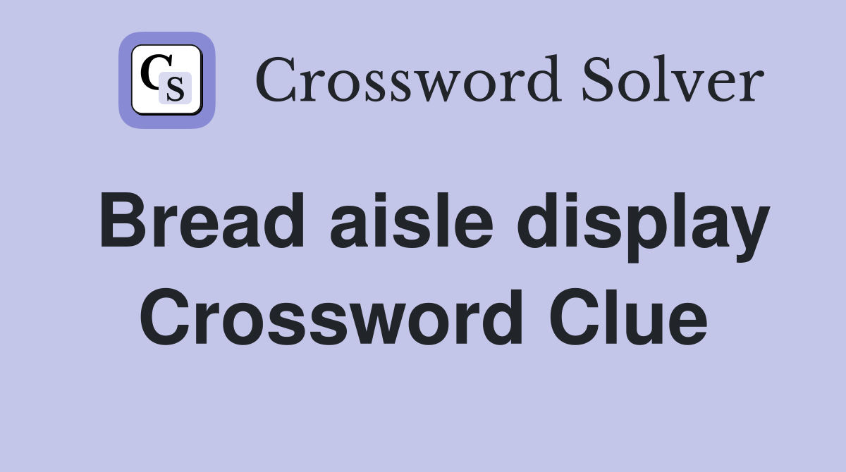 Bread aisle display Crossword Clue
