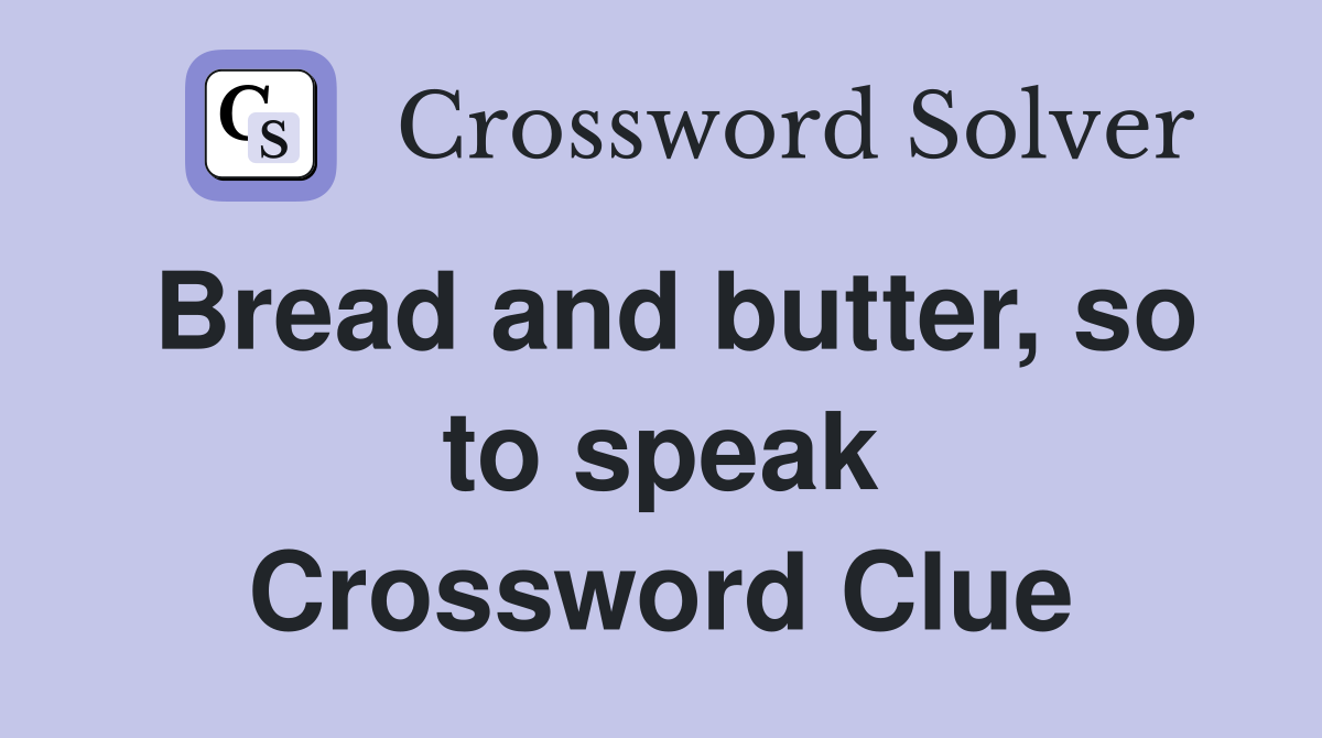 Bread and butter, so to speak Crossword Clue