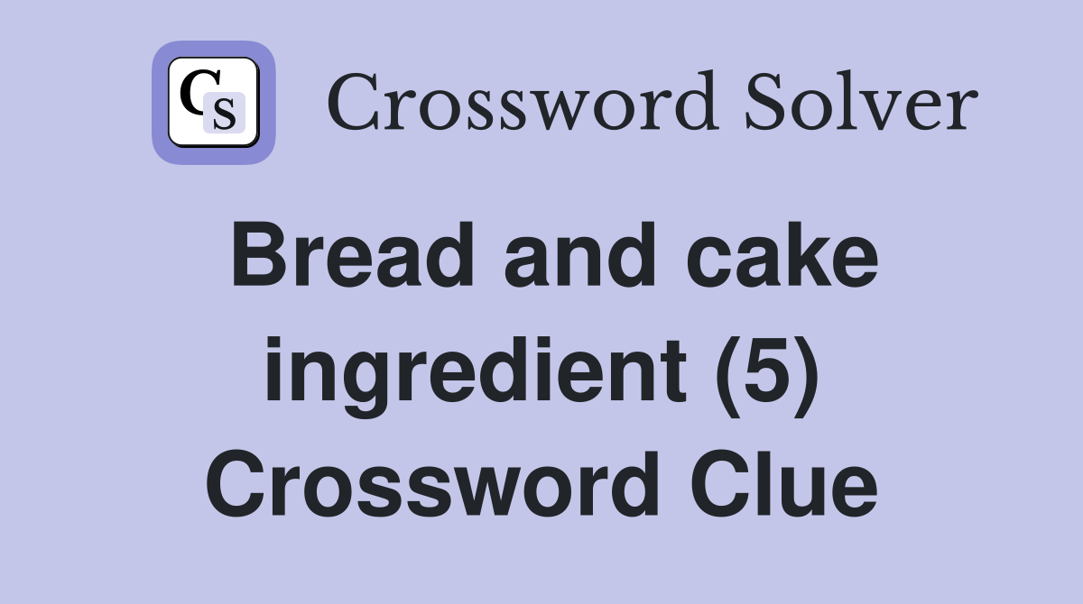 Bread and cake ingredient (5) Crossword Clue