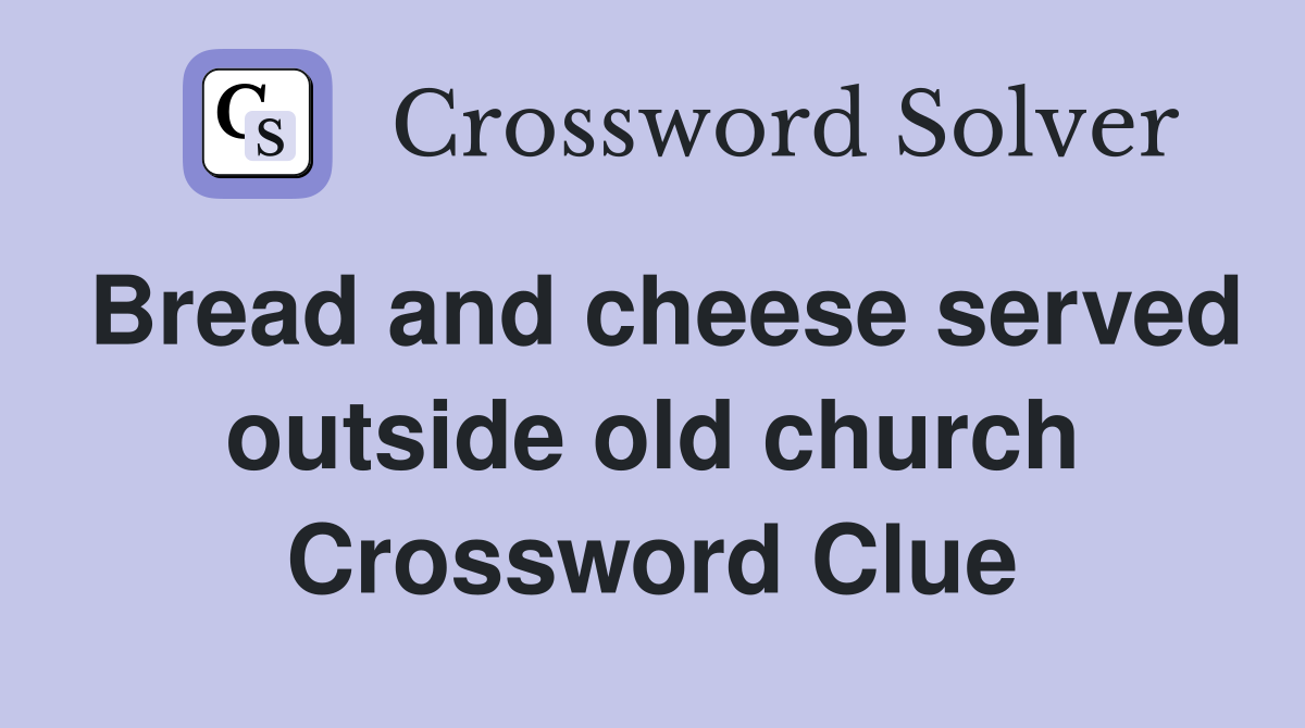 Bread and cheese served outside old church Crossword Clue