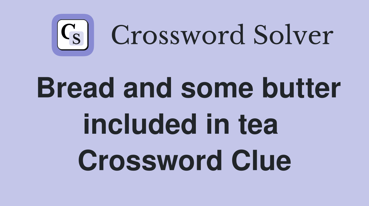 Bread and some butter included in tea  Crossword Clue