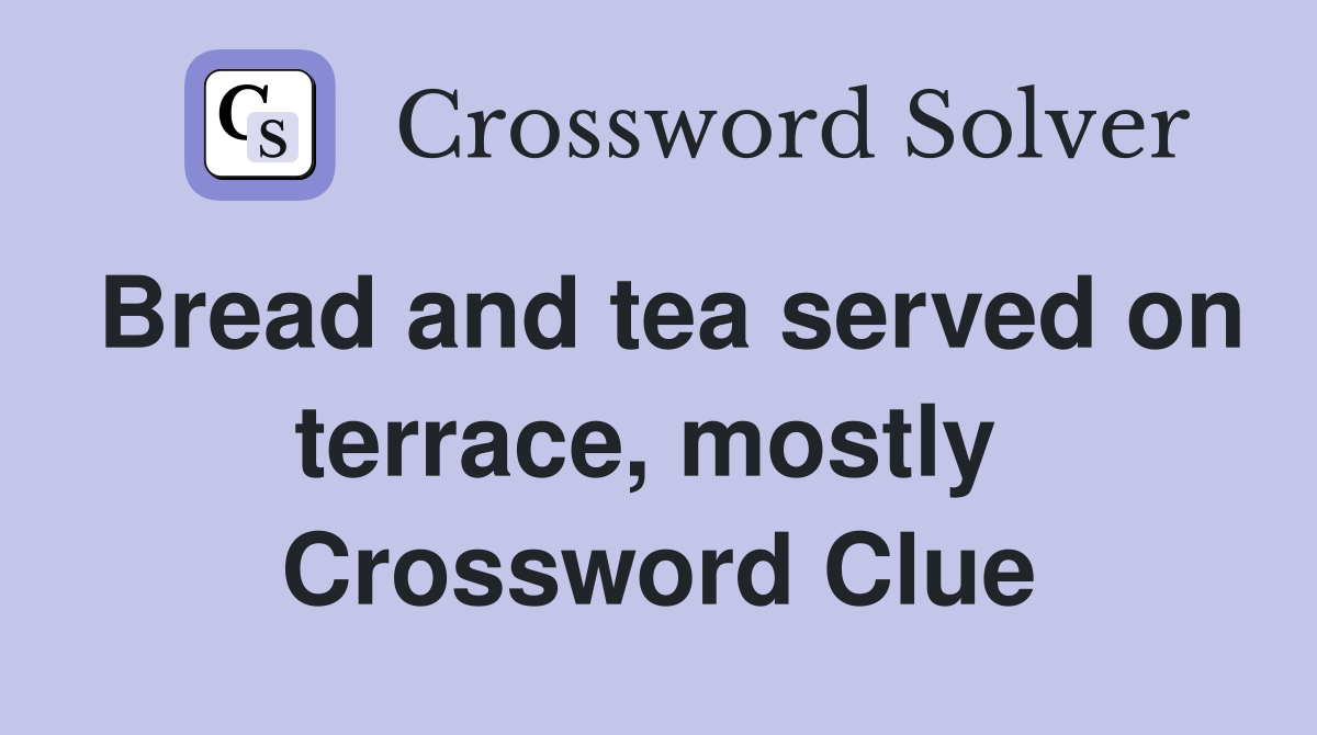 Bread and tea served on terrace, mostly  Crossword Clue