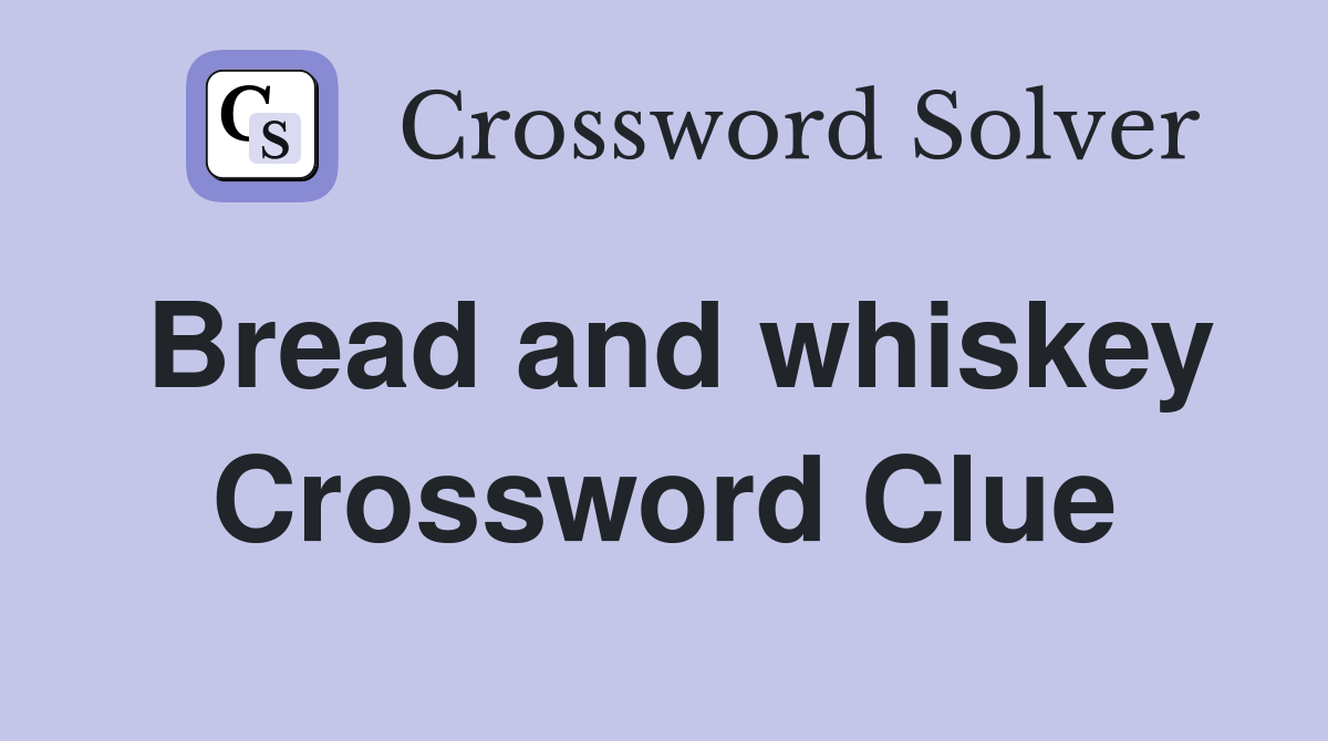 Bread and whiskey Crossword Clue