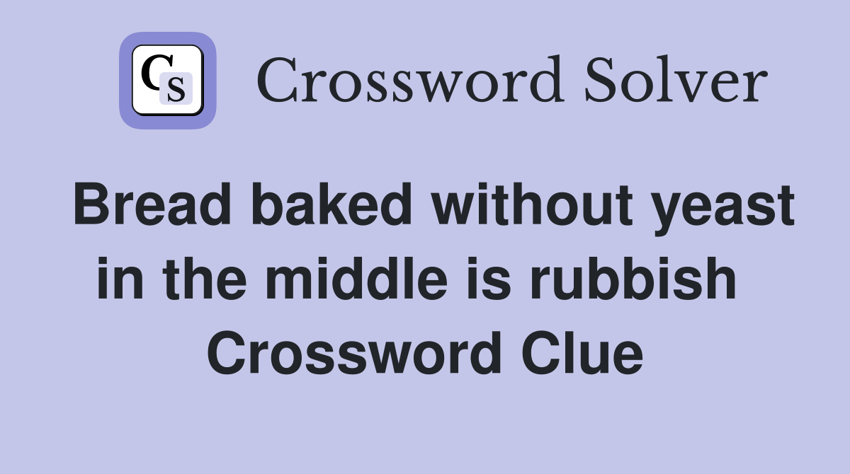 Bread baked without yeast in the middle is rubbish  Crossword Clue