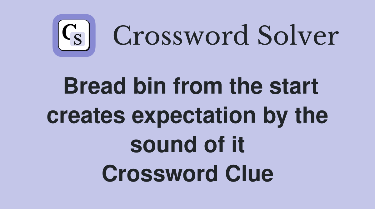 Bread bin from the start creates expectation by the sound of it Crossword Clue