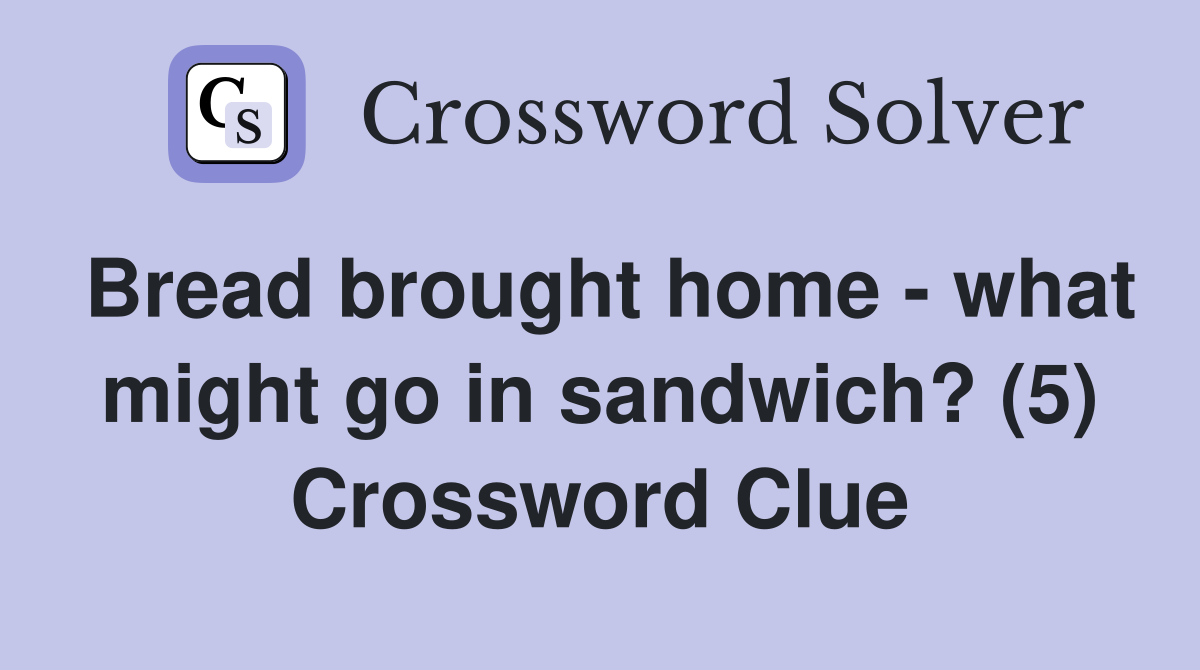 Bread brought home - what might go in sandwich? (5) Crossword Clue