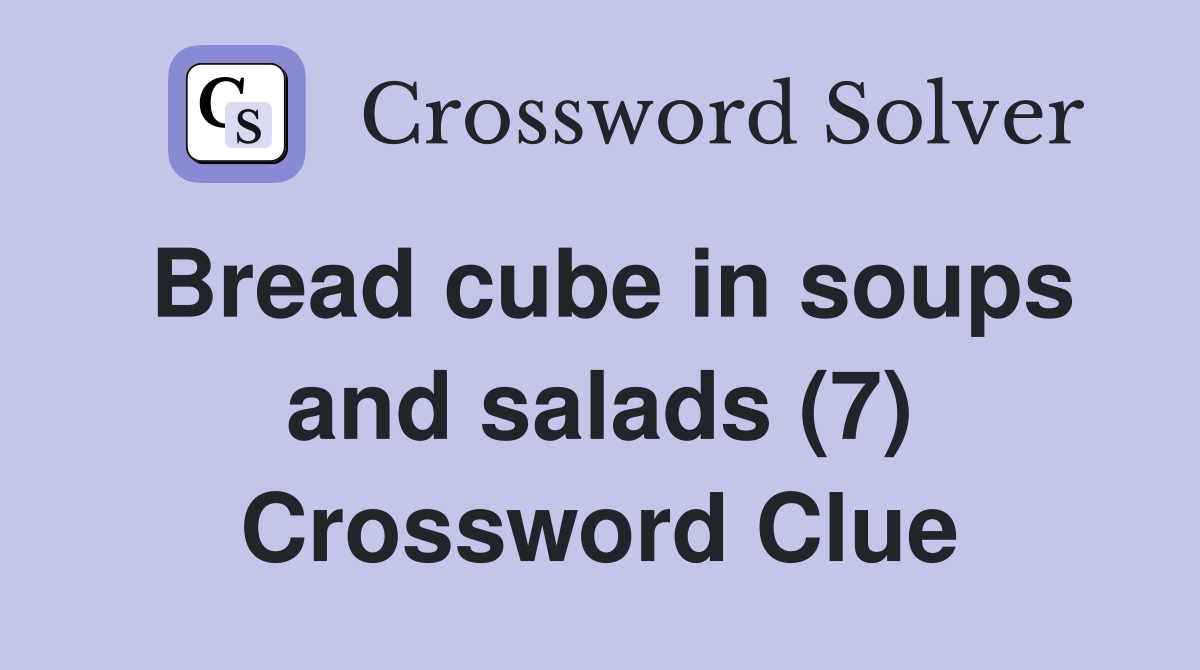 Bread cube in soups and salads (7) Crossword Clue