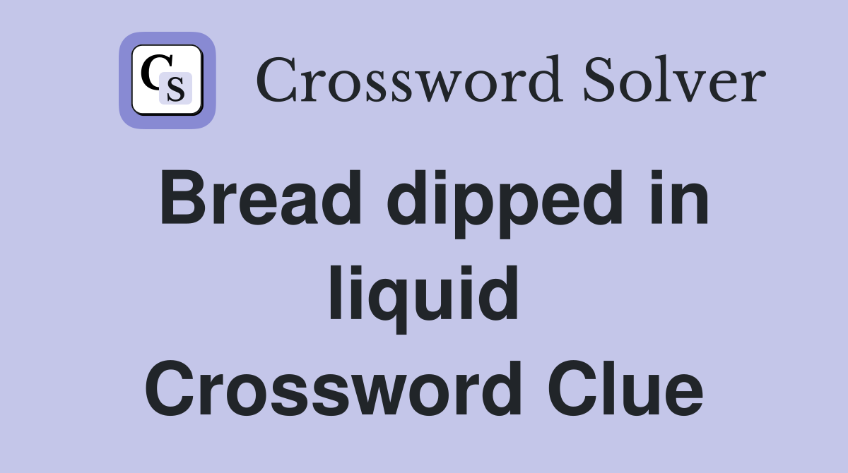 Bread dipped in liquid Crossword Clue