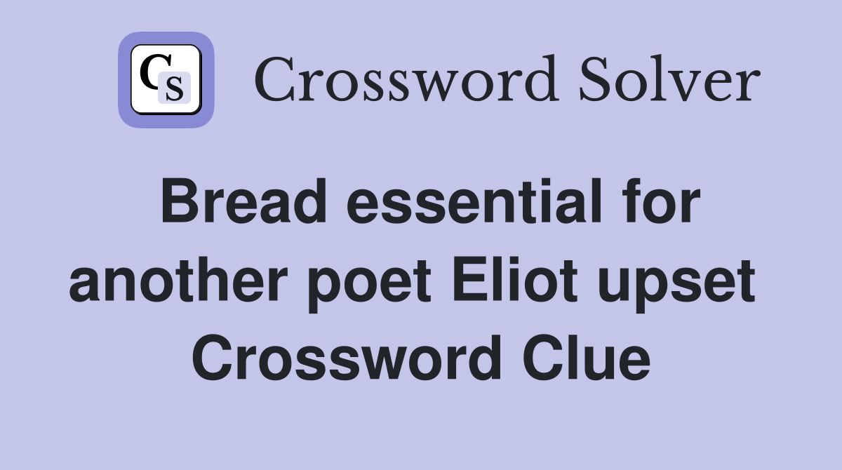 Bread essential for another poet Eliot upset  Crossword Clue