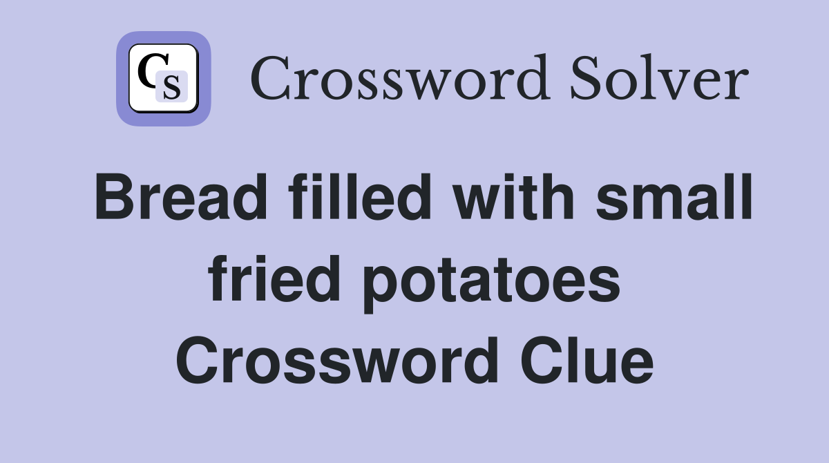 Bread filled with small fried potatoes Crossword Clue