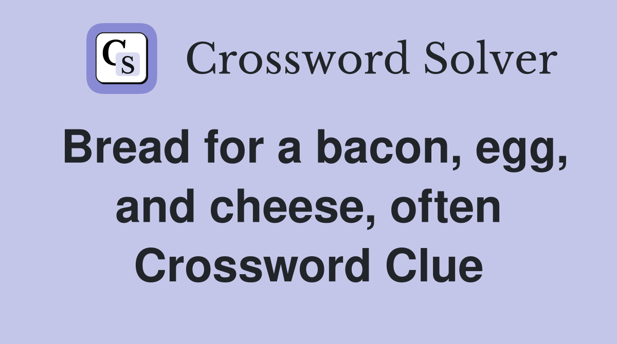 Bread for a bacon, egg, and cheese, often Crossword Clue