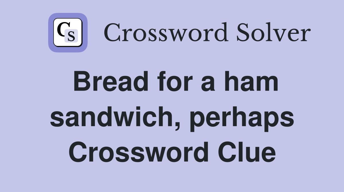 Bread for a ham sandwich, perhaps Crossword Clue
