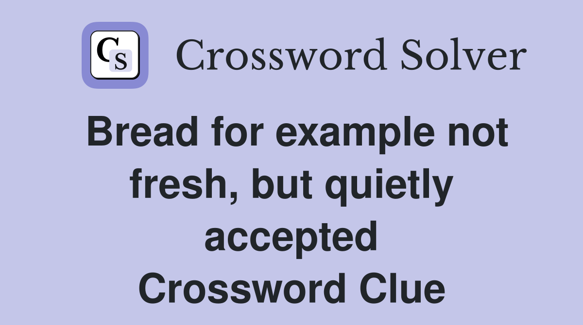 Bread for example not fresh, but quietly accepted Crossword Clue