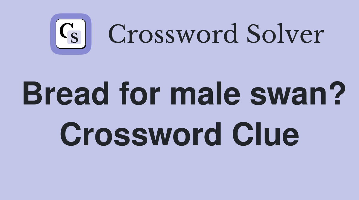 Bread for male swan? Crossword Clue
