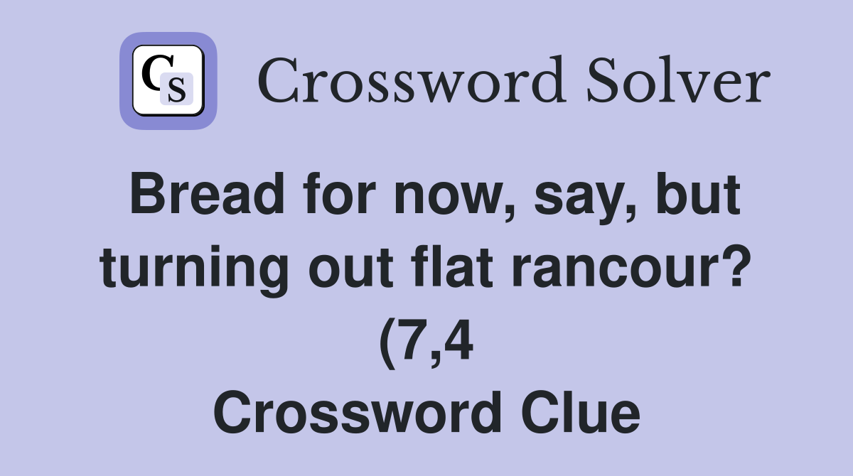 Bread for now say but turning out flat rancour? (7 4) Crossword Bread for now say but turning out flat rancour? (7 4) Crossword