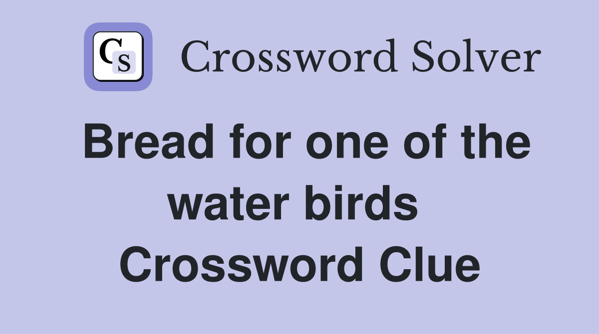 Bread for one of the water birds  Crossword Clue