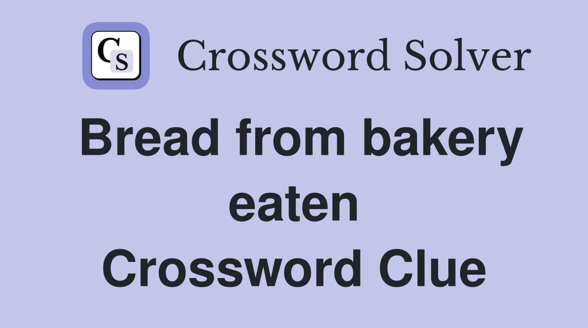 Bread from bakery eaten Crossword Clue