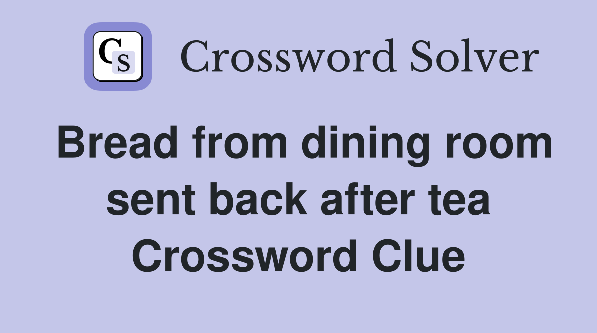 Bread from dining room sent back after tea Crossword Clue