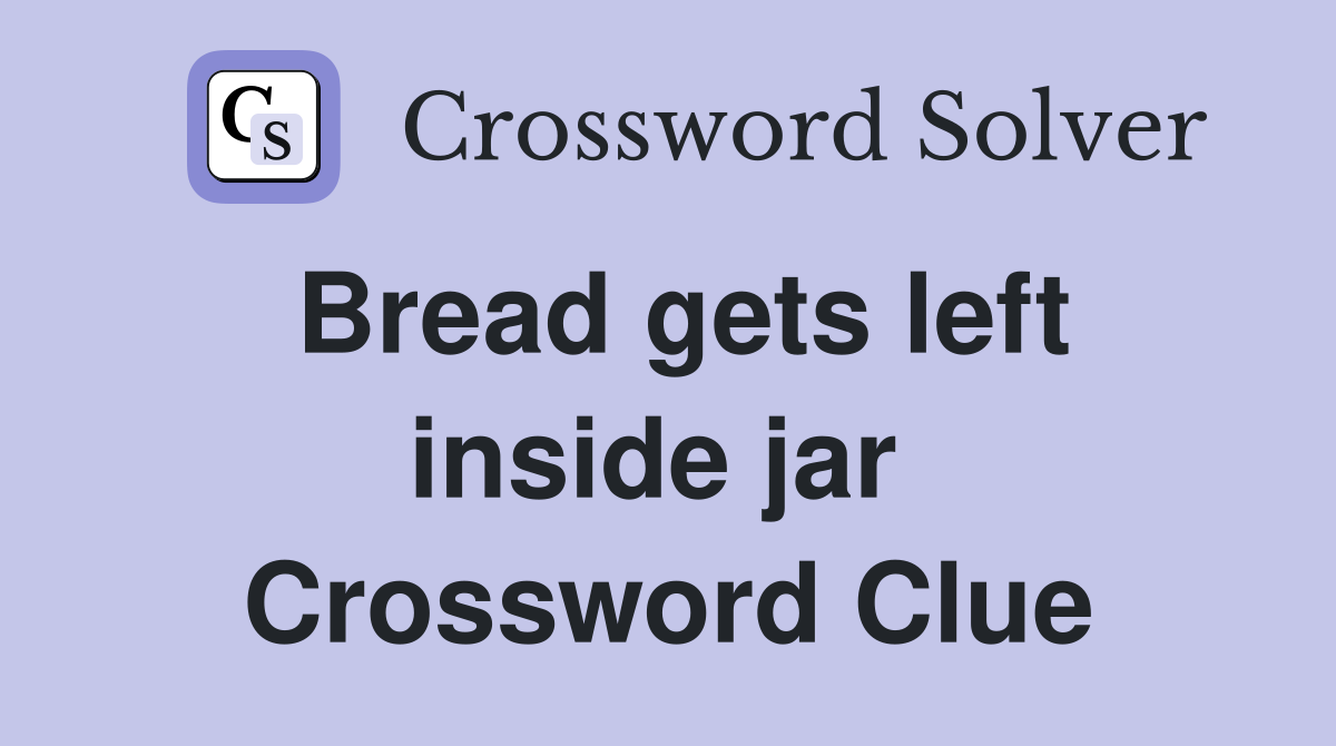 Bread gets left inside jar  Crossword Clue