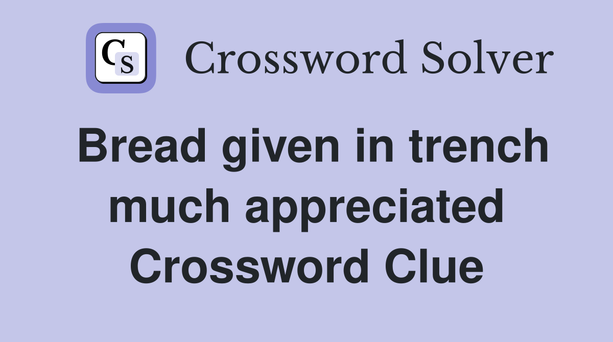 Bread given in trench much appreciated Crossword Clue