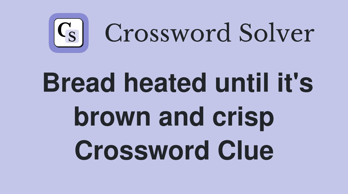 Bread heated until it's brown and crisp Crossword Clue
