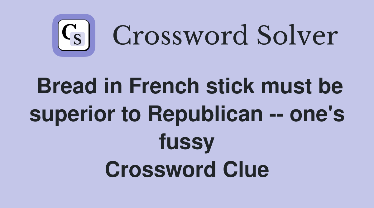 Bread in French stick must be superior to Republican -- one's fussy Crossword Clue