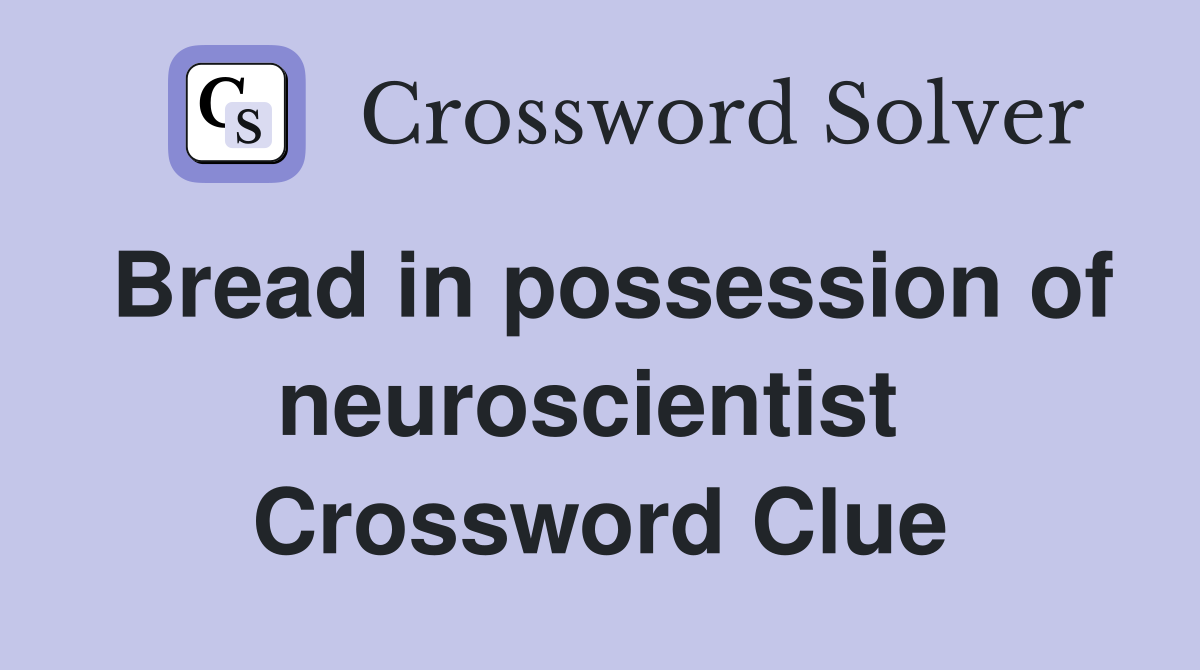 Bread in possession of neuroscientist  Crossword Clue