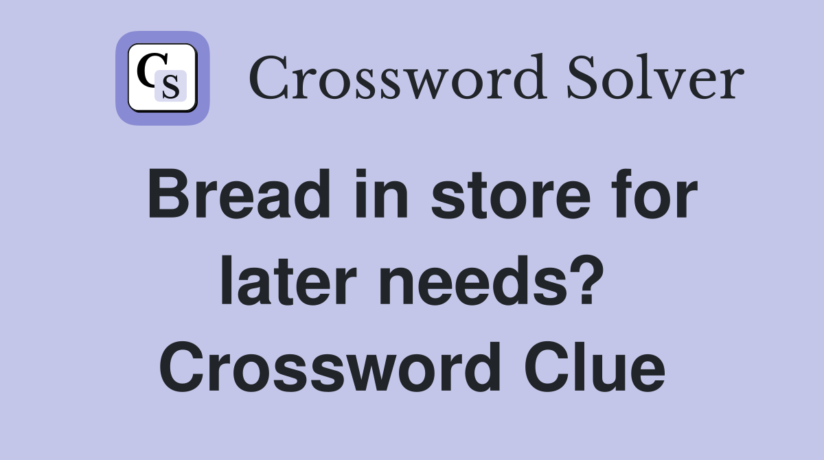 Bread in store for later needs? Crossword Clue