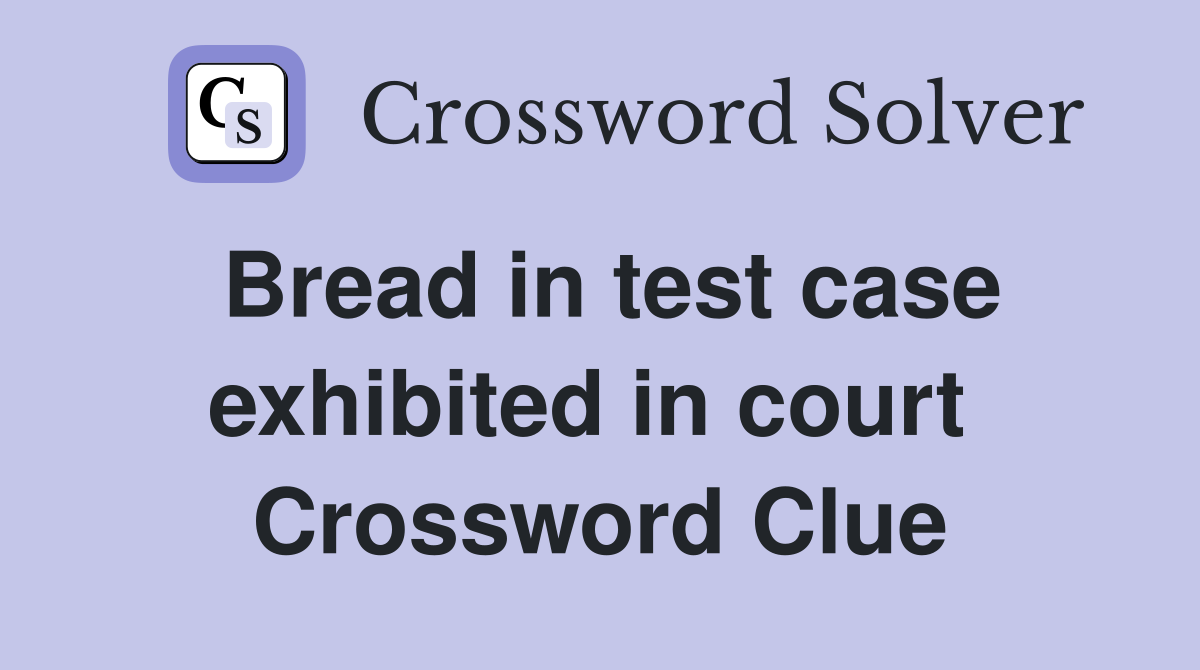 Bread in test case exhibited in court  Crossword Clue