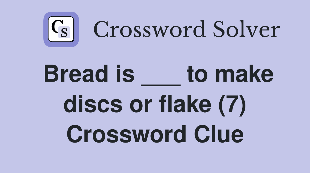 Bread is ___ to make discs or flake (7) Crossword Clue
