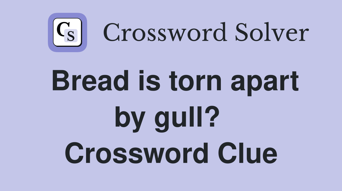 Bread is torn apart by gull?  Crossword Clue