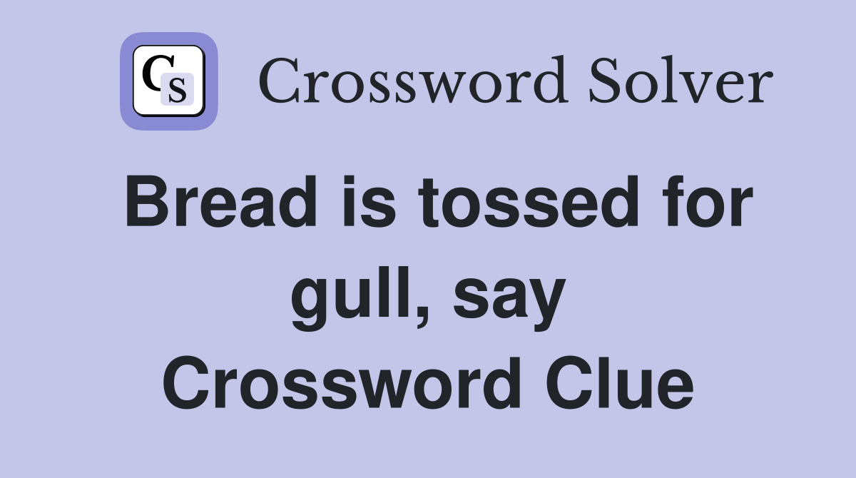 Bread is tossed for gull, say Crossword Clue