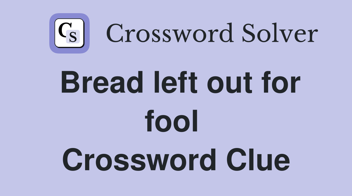Bread left out for fool  Crossword Clue