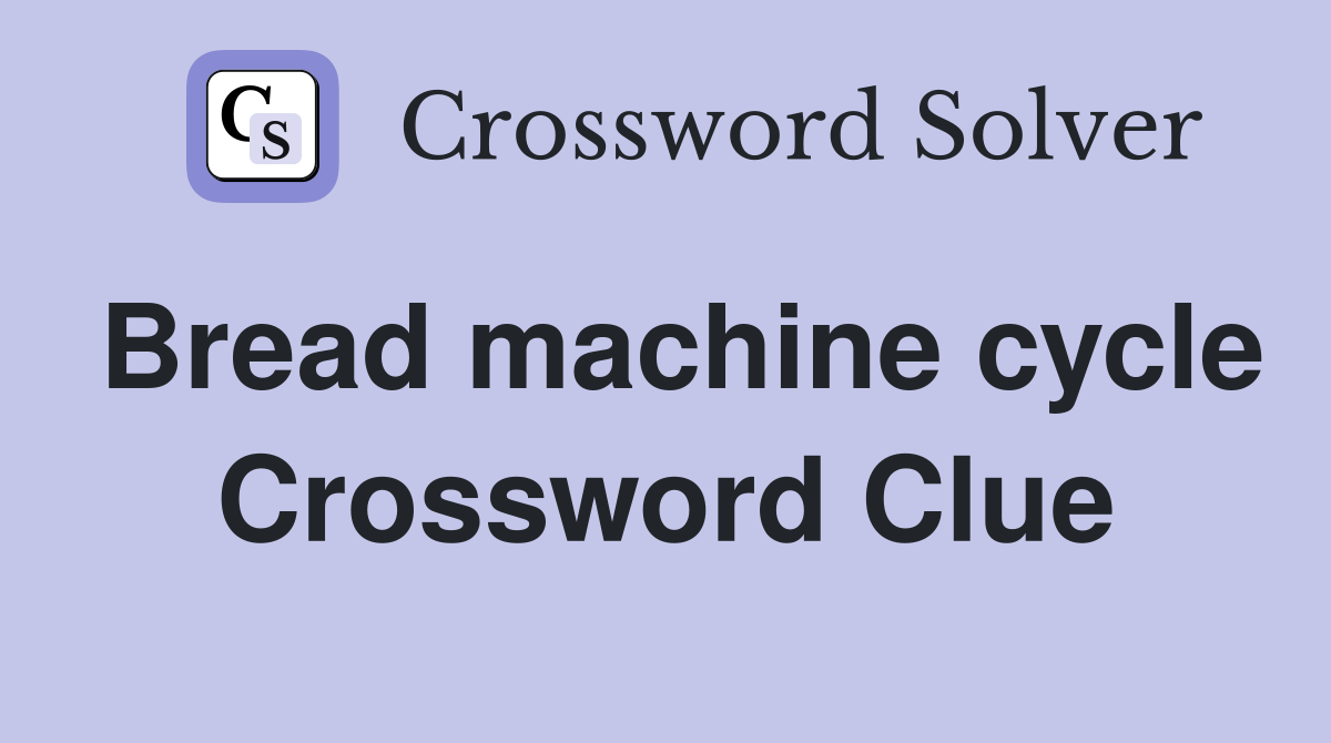 Bread machine cycle Crossword Clue