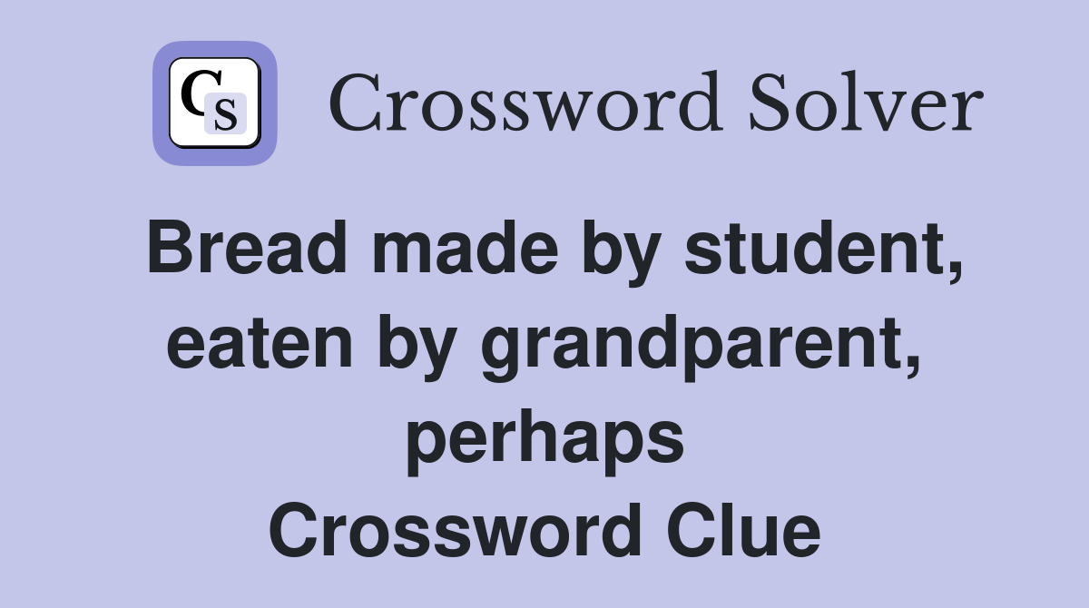 Bread made by student, eaten by grandparent, perhaps Crossword Clue