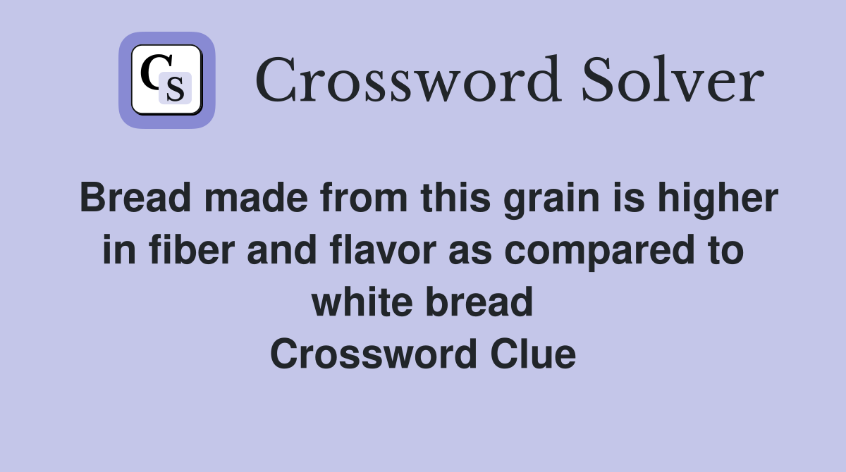 Bread made from this grain is higher in fiber and flavor as compared to white bread Crossword Clue
